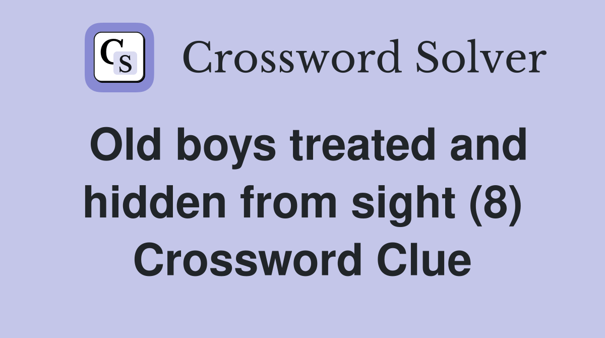 Old boys treated and hidden from sight (8) Crossword Clue Answers